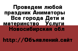 Проведем любой праздник.Аниматоры. - Все города Дети и материнство » Услуги   . Новосибирская обл.